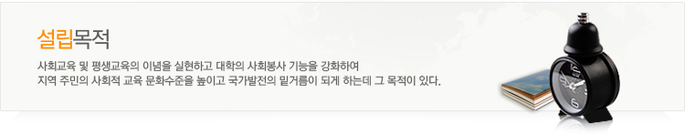 설립목적-사회교육 및 평생교육의 이념을 실현하고 대학의 사회봉사 기능을 강화하여 지역 주민의 사회적 교육 문화수준을 높이고 국가발전의 밑거름이 되게 하는데 그 목적이 있다.